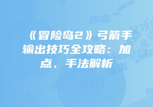 《冒险岛2》弓箭手输出技巧全攻略：加点、手法解析