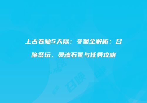 上古卷轴5天际：冬堡全解析：召唤祭坛、灵魂石冢与任务攻略