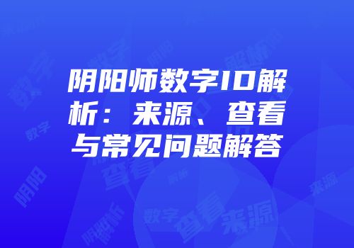 阴阳师数字ID解析：来源、查看与常见问题解答