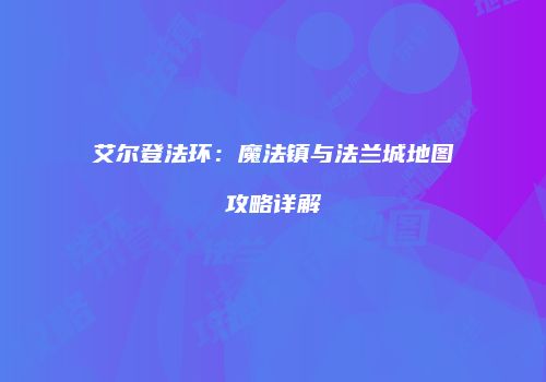 艾尔登法环：魔法镇与法兰城地图攻略详解