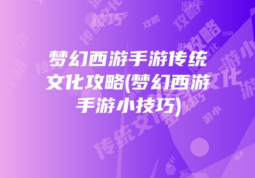 梦幻西游手游传统文化攻略(梦幻西游手游小技巧)