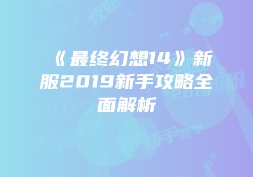 《最终幻想14》新服2019新手攻略全面解析