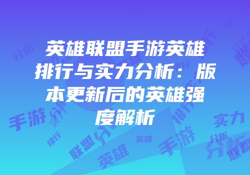 英雄联盟手游英雄排行与实力分析：版本更新后的英雄强度解析