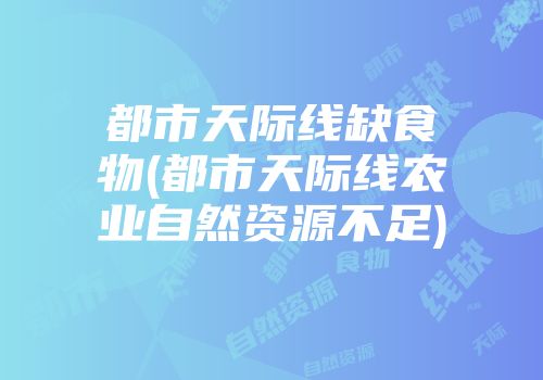都市天际线缺食物(都市天际线农业自然资源不足)