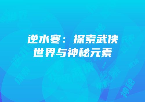 逆水寒：探索武侠世界与神秘元素