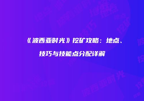 《波西亚时光》挖矿攻略：地点、技巧与技能点分配详解