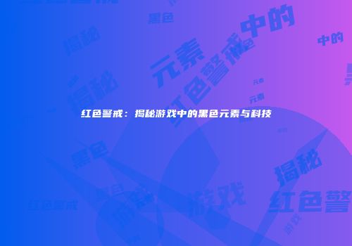 红色警戒：揭秘游戏中的黑色元素与科技