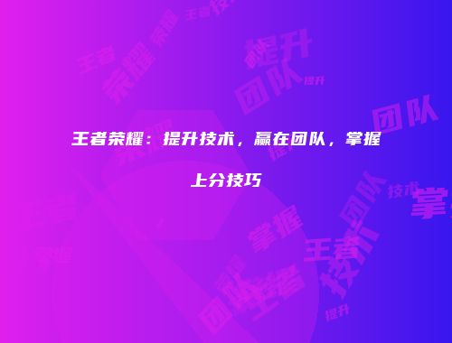 王者荣耀：提升技术，赢在团队，掌握上分技巧