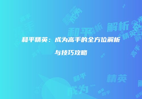 和平精英：成为高手的全方位解析与技巧攻略