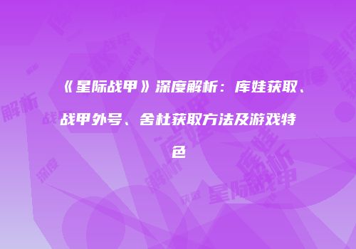 《星际战甲》深度解析：库娃获取、战甲外号、舍杜获取方法及游戏特色