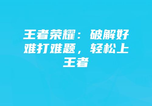 王者荣耀：破解好难打难题，轻松上王者