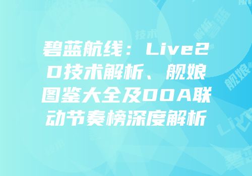 碧蓝航线：Live2D技术解析、舰娘图鉴大全及DOA联动节奏榜深度解析