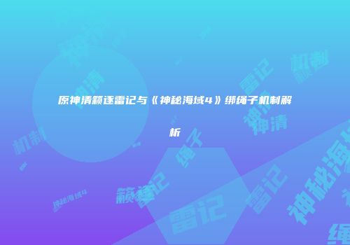 原神清籁逐雷记与《神秘海域4》绑绳子机制解析