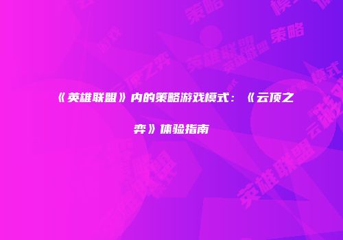 《英雄联盟》内的策略游戏模式：《云顶之弈》体验指南