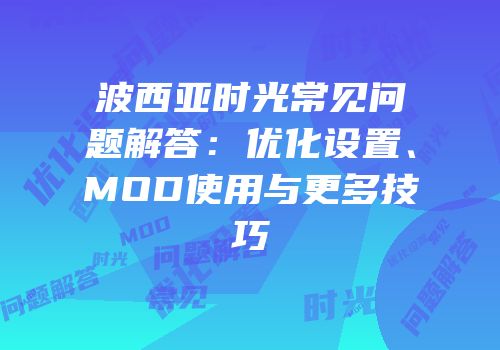 波西亚时光常见问题解答：优化设置、MOD使用与更多技巧