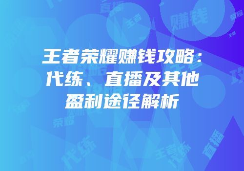 王者荣耀赚钱攻略：代练、直播及其他盈利途径解析