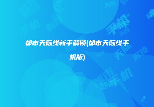 都市天际线新手解锁(都市天际线手机版)