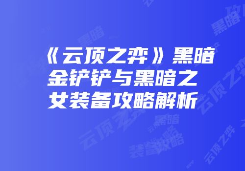 《云顶之弈》黑暗金铲铲与黑暗之女装备攻略解析