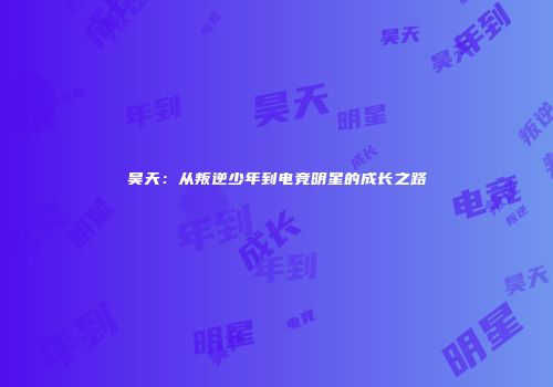 昊天：从叛逆少年到电竞明星的成长之路
