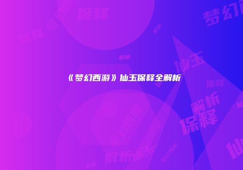 《梦幻西游》仙玉保释全解析
