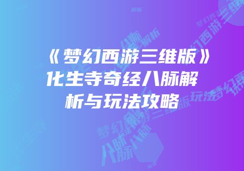 《梦幻西游三维版》化生寺奇经八脉解析与玩法攻略