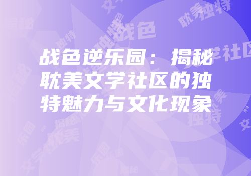 战色逆乐园：揭秘耽美文学社区的独特魅力与文化现象