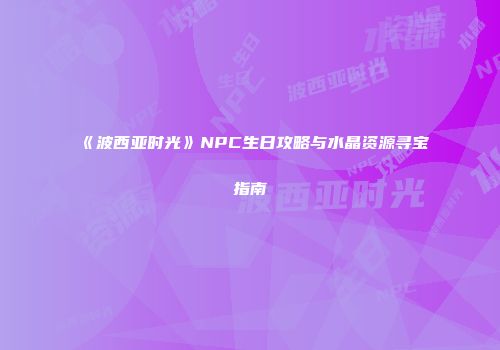 《波西亚时光》NPC生日攻略与水晶资源寻宝指南