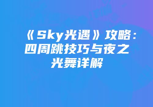 《Sky光遇》攻略：四周跳技巧与夜之光舞详解