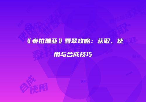 《泰拉瑞亚》翡翠攻略：获取、使用与合成技巧