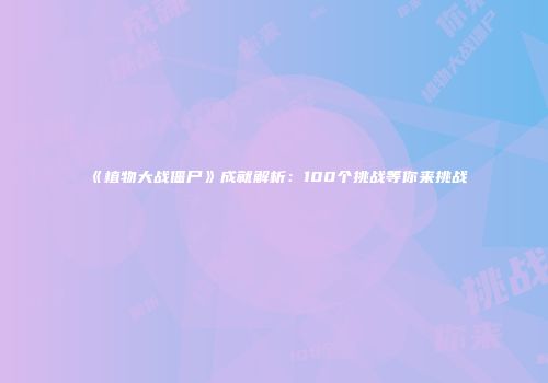 《植物大战僵尸》成就解析：100个挑战等你来挑战