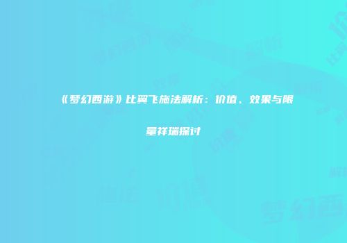 《梦幻西游》比翼飞施法解析：价值、效果与限量祥瑞探讨
