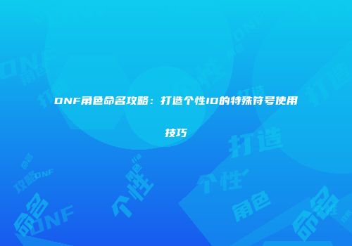 DNF角色命名攻略：打造个性ID的特殊符号使用技巧