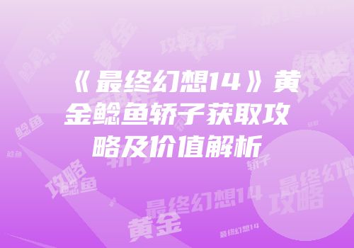 《最终幻想14》黄金鲶鱼轿子获取攻略及价值解析