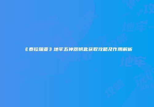 《泰拉瑞亚》地牢五神器钥匙获取攻略及作用解析