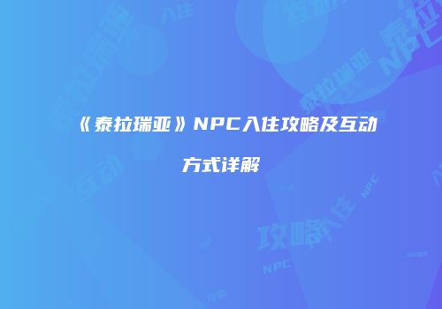 《泰拉瑞亚》NPC入住攻略及互动方式详解
