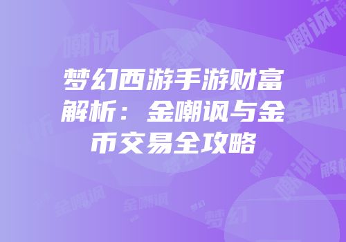 梦幻西游手游财富解析：金嘲讽与金币交易全攻略