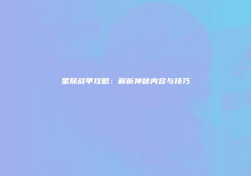 星际战甲攻略：解析神秘内容与技巧