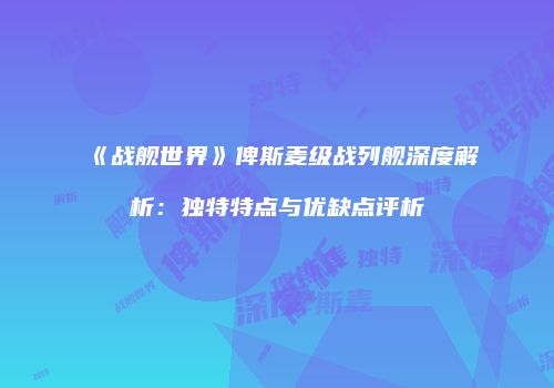 《战舰世界》俾斯麦级战列舰深度解析：独特特点与优缺点评析