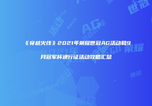 《穿越火线》2021年荣耀世冠AG活动和9月冠军杯通行证活动攻略汇总