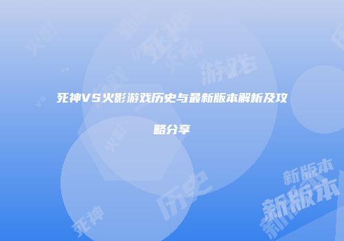 死神VS火影游戏历史与最新版本解析及攻略分享