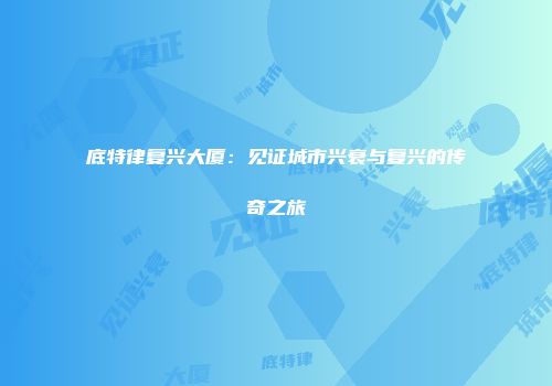 底特律复兴大厦：见证城市兴衰与复兴的传奇之旅