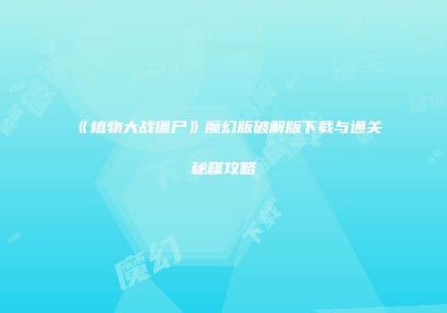 《植物大战僵尸》魔幻版破解版下载与通关秘籍攻略