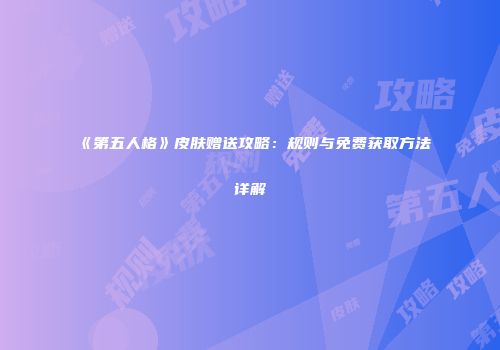 《第五人格》皮肤赠送攻略：规则与免费获取方法详解