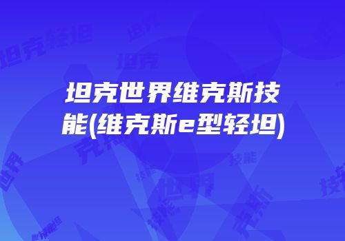 坦克世界维克斯技能(维克斯e型轻坦)