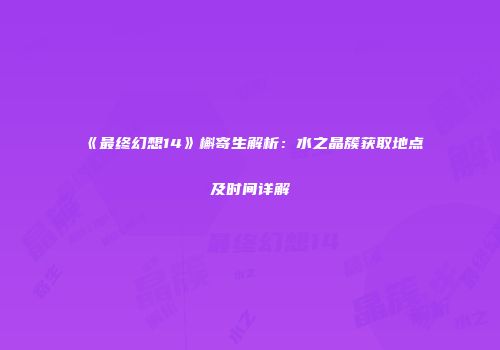 《最终幻想14》槲寄生解析：水之晶簇获取地点及时间详解