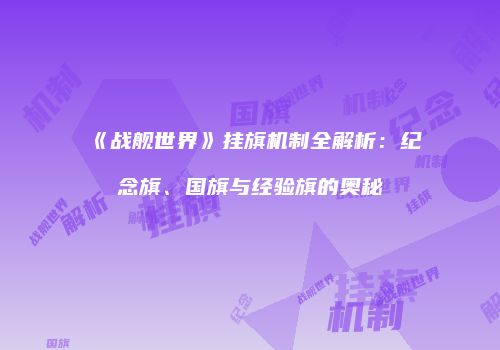 《战舰世界》挂旗机制全解析：纪念旗、国旗与经验旗的奥秘