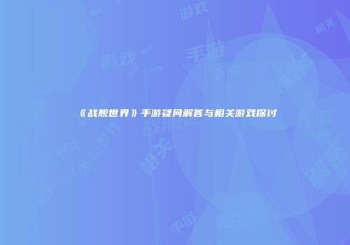 《战舰世界》手游疑问解答与相关游戏探讨