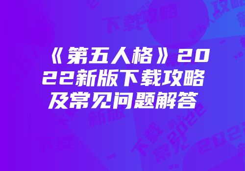 《第五人格》2022新版下载攻略及常见问题解答