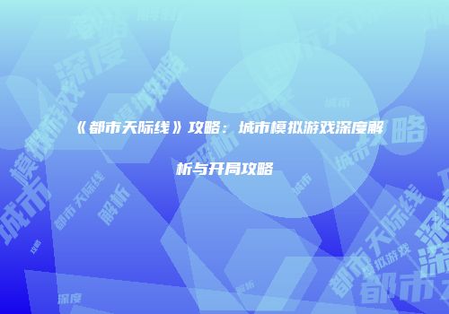 《都市天际线》攻略：城市模拟游戏深度解析与开局攻略