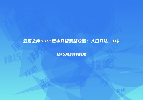 云顶之弈9.22版本升级策略攻略：人口升法、D卡技巧及羁绊利用